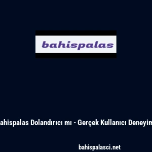 Bahispalas Dolandırıcı mı - Ger&ccedil;ek Kullanıcı Deneyimi