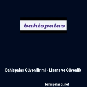 Bahispalas G&uuml;venilir mi - Lisans ve G&uuml;venlik