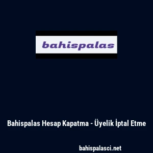 Bahispalas Hesap Kapatma - &Uuml;yelik İptal Etme